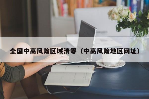 全国中高风险区域清零(中高风险地区网址)