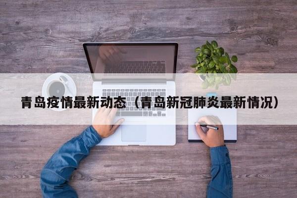 青岛疫情最新动态(青岛新冠肺炎最新情况)