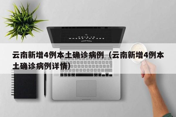 云南新增4例本土确诊病例(云南新增4例本土确诊病例详情)