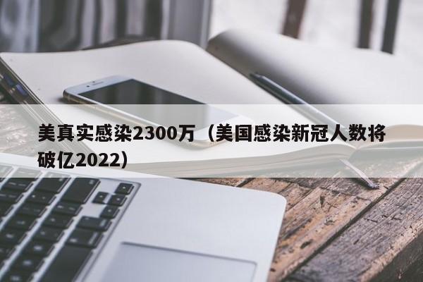 美真实感染2300万(美国感染新冠人数将破亿2022)
