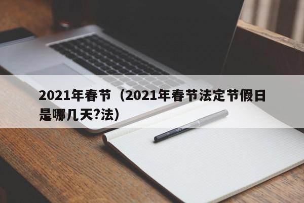 2021年春节(2021年春节法定节假日是哪几天?法)