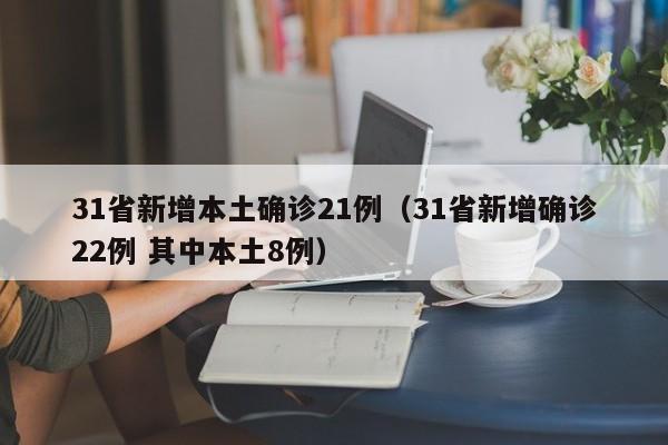 31省新增本土确诊21例(31省新增确诊22例 其中本土8例)