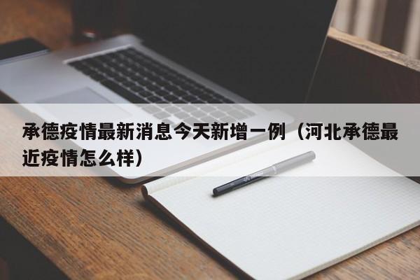 承德疫情最新消息今天新增一例(河北承德最近疫情怎么样)