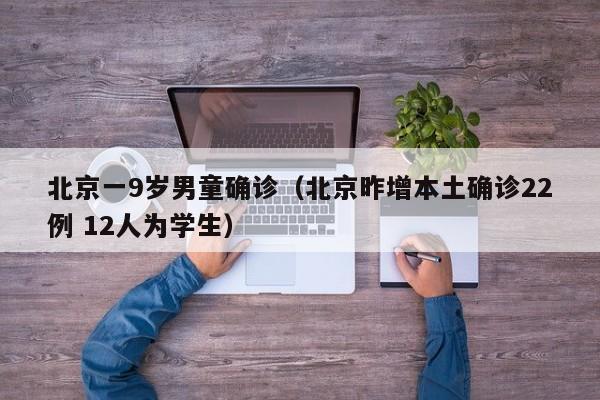 北京一9岁男童确诊(北京昨增本土确诊22例 12人为学生)