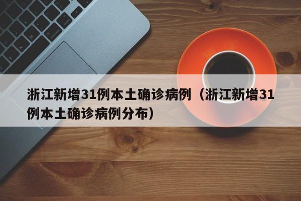 浙江新增31例本土确诊病例(浙江新增31例本土确诊病例分布)