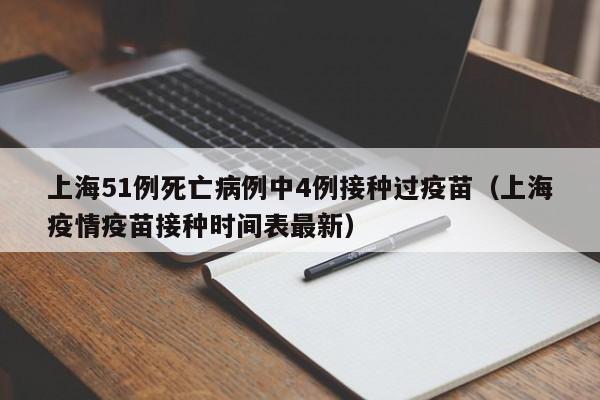 上海51例死亡病例中4例接种过疫苗(上海疫情疫苗接种时间表最新)