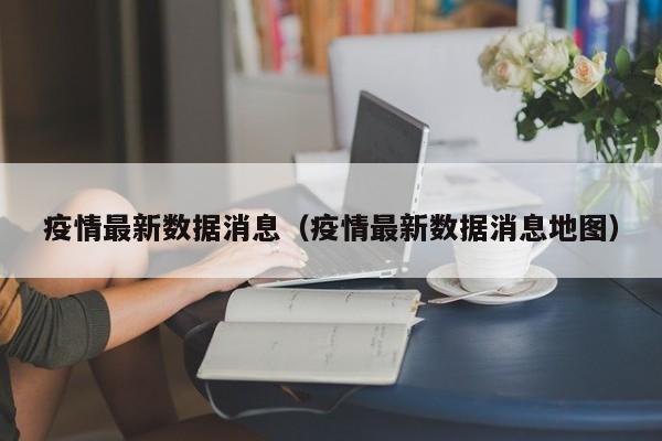 疫情最新数据消息(疫情最新数据消息地图)