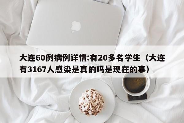 大连60例病例详情:有20多名学生(大连有3167人感染是真的吗是现在的事)