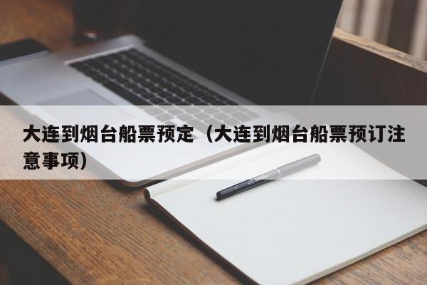 大连到烟台船票预定(大连到烟台船票预订注意事项)