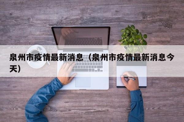 泉州市疫情最新消息(泉州市疫情最新消息今天)