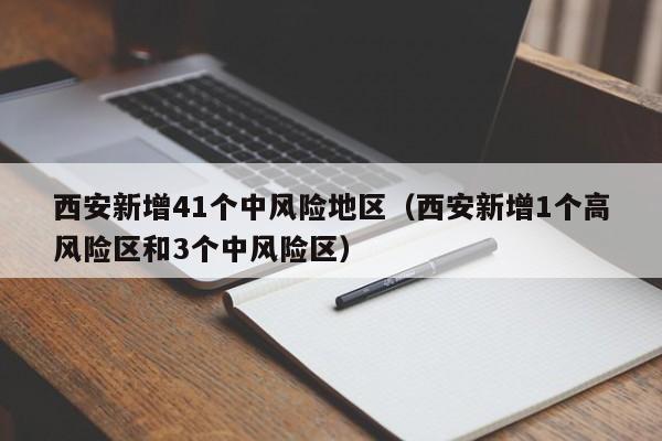 西安新增41个中风险地区(西安新增1个高风险区和3个中风险区)