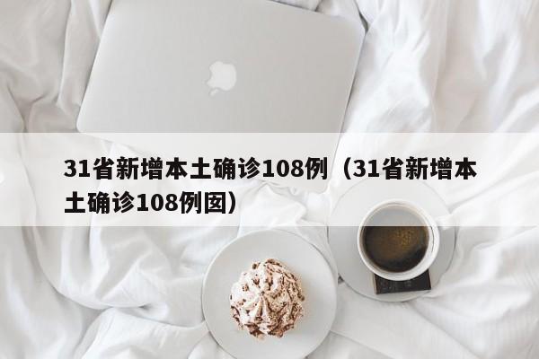 31省新增本土确诊108例(31省新增本土确诊108例囡)