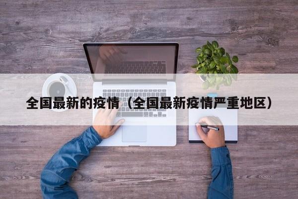 全国最新的疫情(全国最新疫情严重地区)