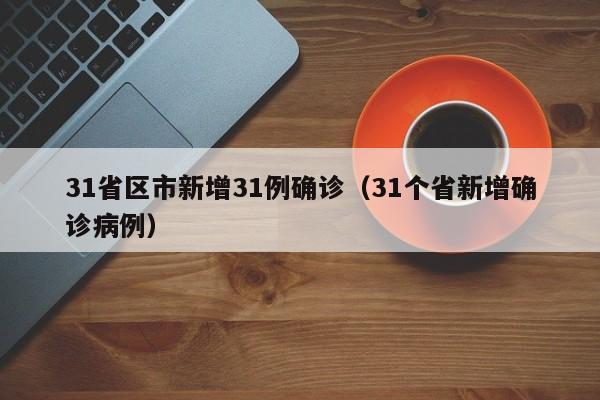 31省区市新增31例确诊(31个省新增确诊病例)