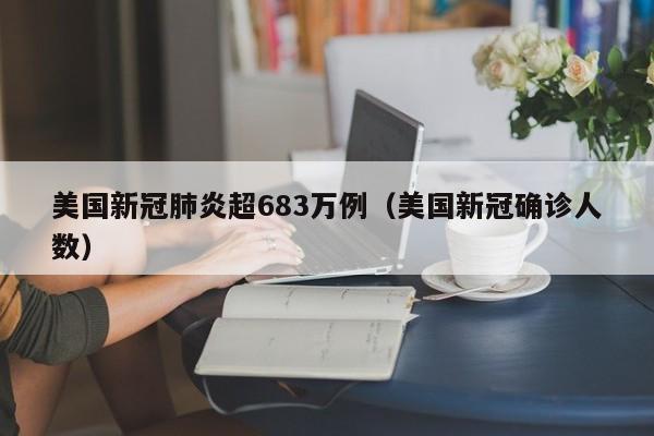 美国新冠肺炎超683万例(美国新冠确诊人数)