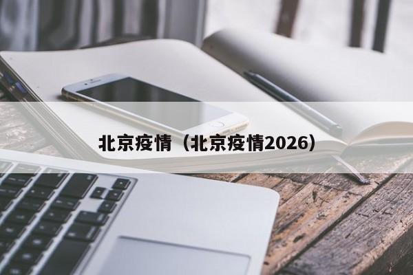 北京疫情(北京疫情2026)