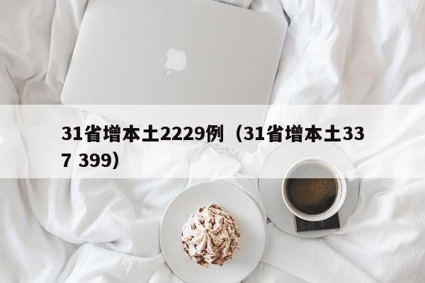 31省增本土2229例(31省增本土337 399)
