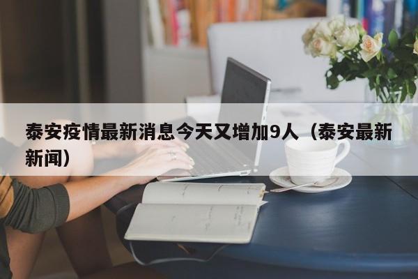 泰安疫情最新消息今天又增加9人(泰安最新新闻)