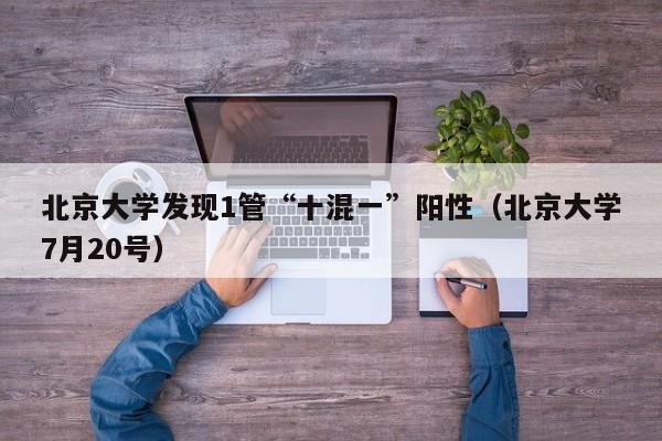 北京大学发现1管“十混一”阳性(北京大学7月20号)