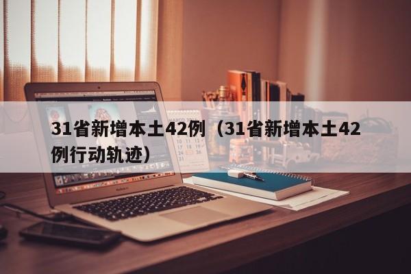 31省新增本土42例(31省新增本土42例行动轨迹)