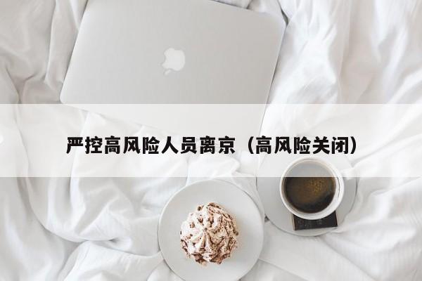 严控高风险人员离京(高风险关闭)