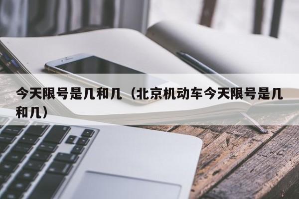 今天限号是几和几(北京机动车今天限号是几和几)