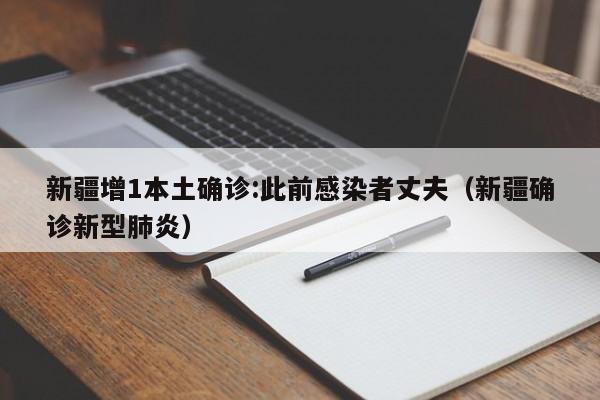 新疆增1本土确诊:此前感染者丈夫(新疆确诊新型肺炎)