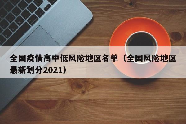 全国疫情高中低风险地区名单(全国风险地区最新划分2021)