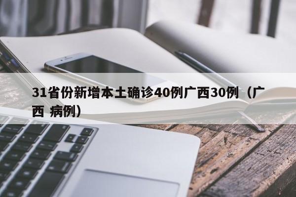 31省份新增本土确诊40例广西30例(广西 病例)