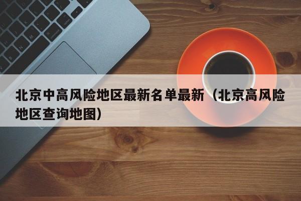 北京中高风险地区最新名单最新(北京高风险地区查询地图)