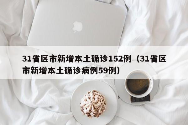 31省区市新增本土确诊152例(31省区市新增本土确诊病例59例)