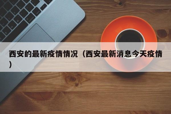 西安的最新疫情情况(西安最新消息今天疫情)