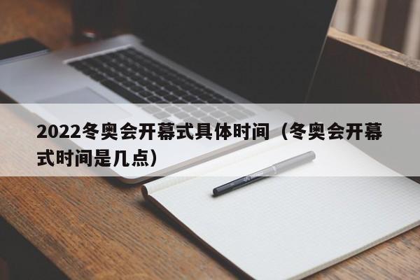 2022冬奥会开幕式具体时间(冬奥会开幕式时间是几点)