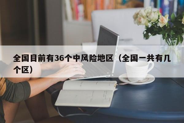 全国目前有36个中风险地区(全国一共有几个区)