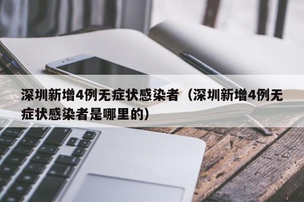深圳新增4例无症状感染者(深圳新增4例无症状感染者是哪里的)