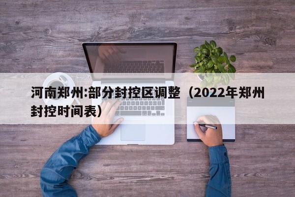 河南郑州:部分封控区调整(2022年郑州封控时间表)