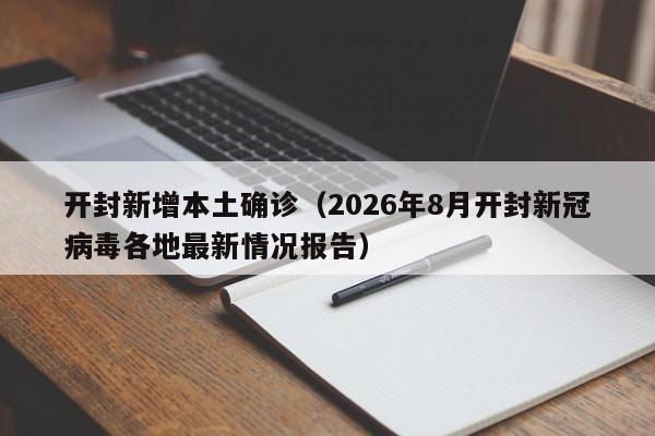 开封新增本土确诊(2026年8月开封新冠病毒各地最新情况报告)