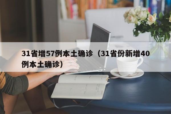 31省增57例本土确诊(31省份新增40例本土确诊)