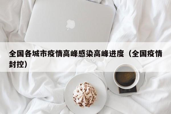 全国各城市疫情高峰感染高峰进度(全国疫情封控)