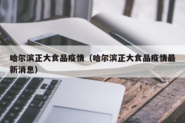 哈尔滨正大食品疫情(哈尔滨正大食品疫情最新消息)