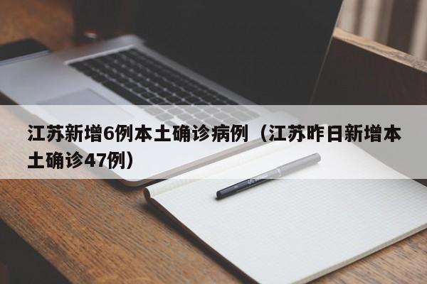 江苏新增6例本土确诊病例(江苏昨日新增本土确诊47例)