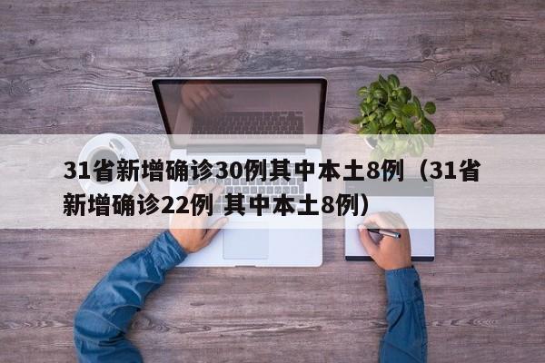 31省新增确诊30例其中本土8例(31省新增确诊22例 其中本土8例)
