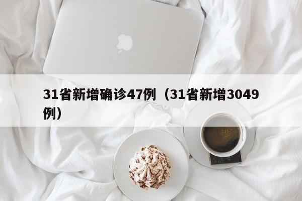 31省新增确诊47例(31省新增3049例)