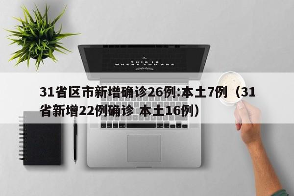31省区市新增确诊26例:本土7例(31省新增22例确诊 本土16例)