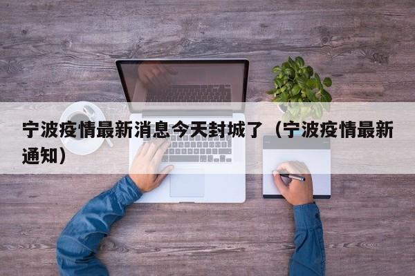 宁波疫情最新消息今天封城了(宁波疫情最新通知)