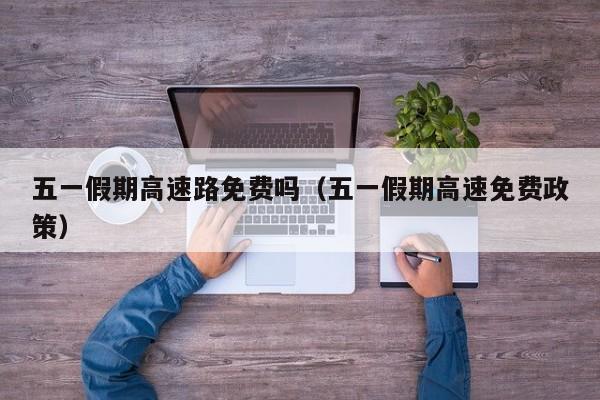 五一假期高速路免费吗(五一假期高速免费政策)
