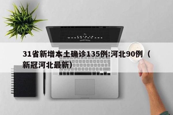 31省新增本土确诊135例:河北90例(新冠河北最新)