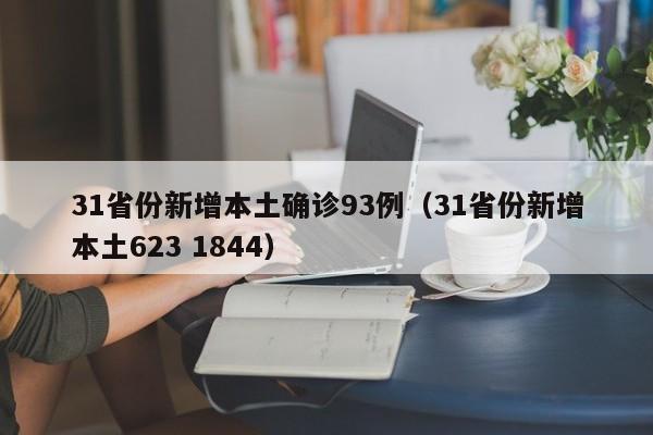 31省份新增本土确诊93例(31省份新增本土623 1844)