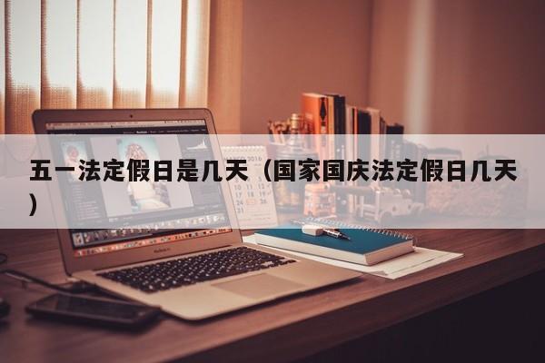 五一法定假日是几天(国家国庆法定假日几天)