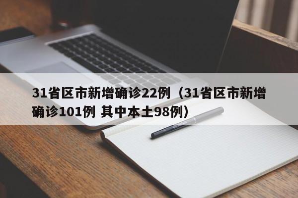 31省区市新增确诊22例(31省区市新增确诊101例 其中本土98例)